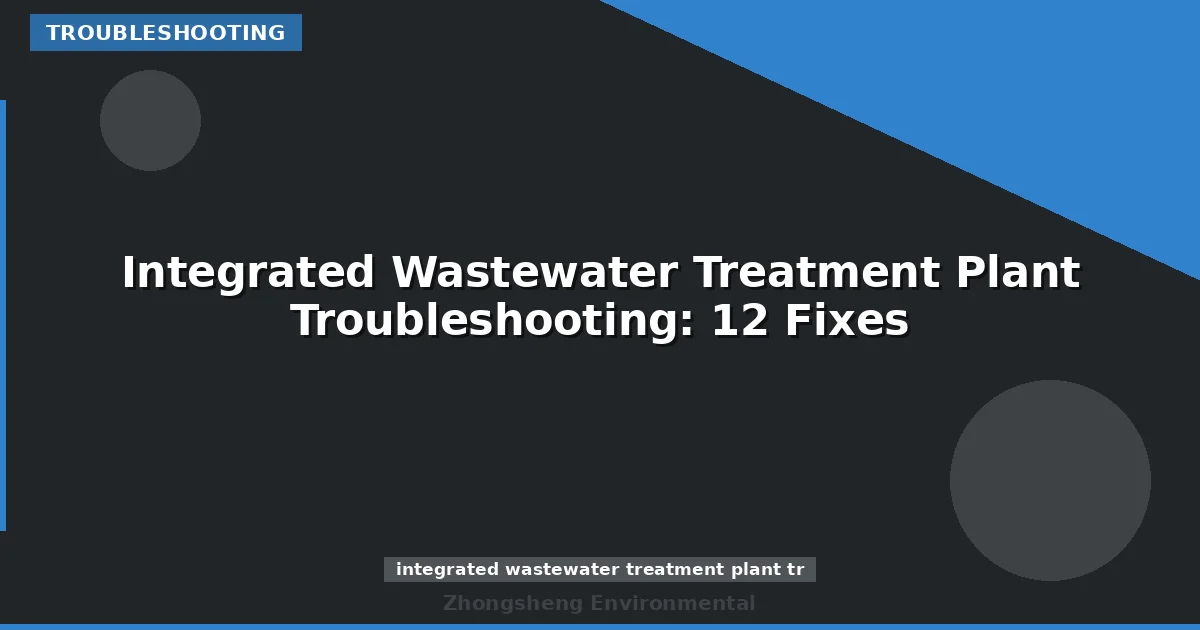 Integrated Wastewater Treatment Plant Troubleshooting: 12 Fixes