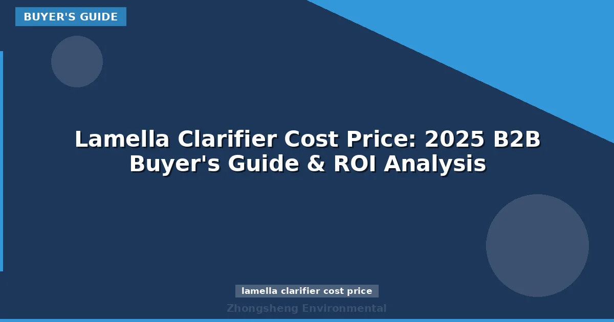 Lamella Clarifier Cost Price: 2025 B2B Buyer's Guide & ROI Analysis