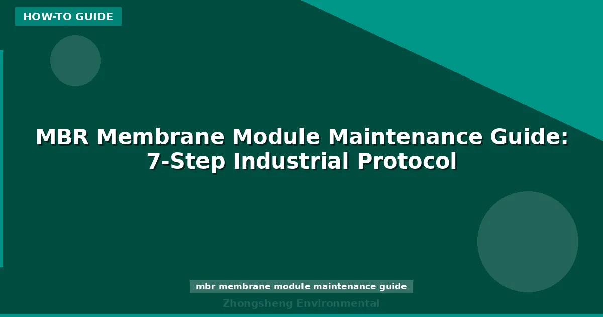 MBR Membrane Module Maintenance Guide: 7-Step Industrial Protocol