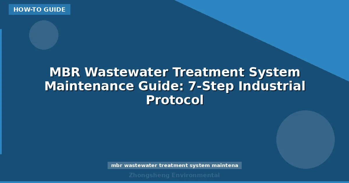 MBR Wastewater Treatment System Maintenance Guide: 7-Step Industrial Protocol