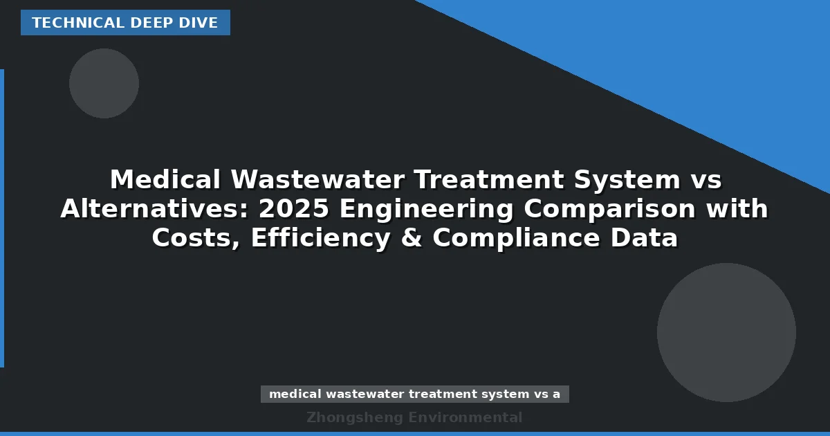 Medical Wastewater Treatment System vs Alternatives: 2025 Engineering Comparison with Costs, Efficiency & Compliance Data