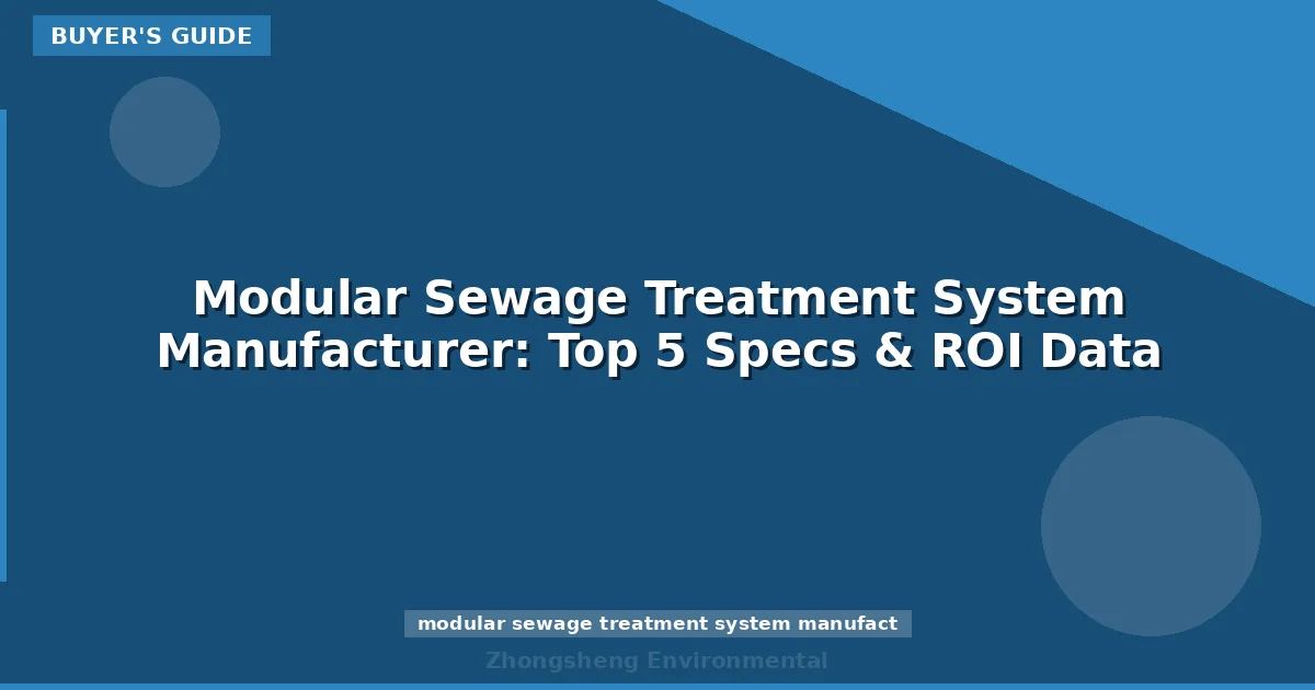 Modular Sewage Treatment System Manufacturer: Top 5 Specs & ROI Data