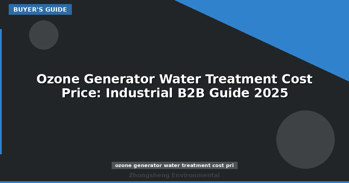 Ozone Generator Water Treatment Cost Price: Industrial B2B Guide 2025