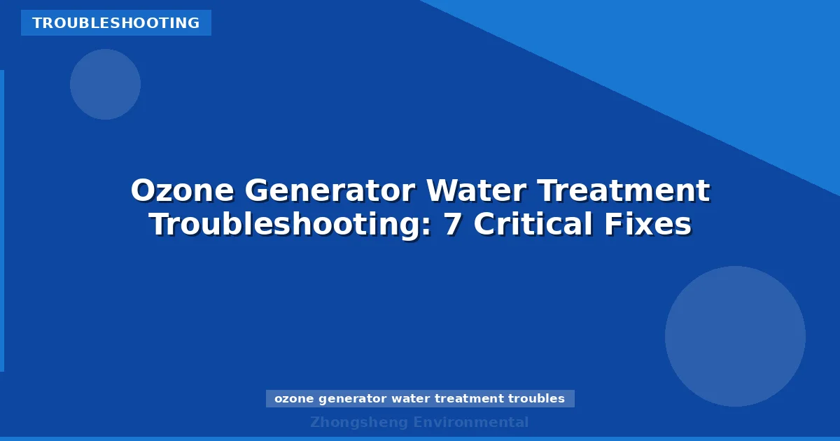 Ozone Generator Water Treatment Troubleshooting: 7 Critical Fixes