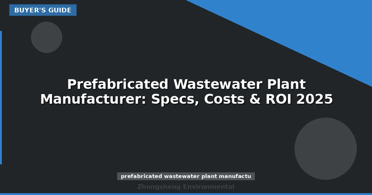 Prefabricated Wastewater Plant Manufacturer: Specs, Costs & ROI 2025