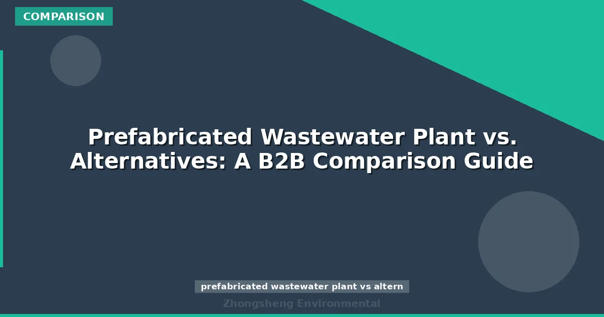 Prefabricated Wastewater Plant vs. Alternatives: A B2B Comparison Guide