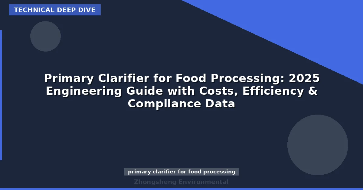 Primary Clarifier for Food Processing: 2025 Engineering Guide with Costs, Efficiency & Compliance Data