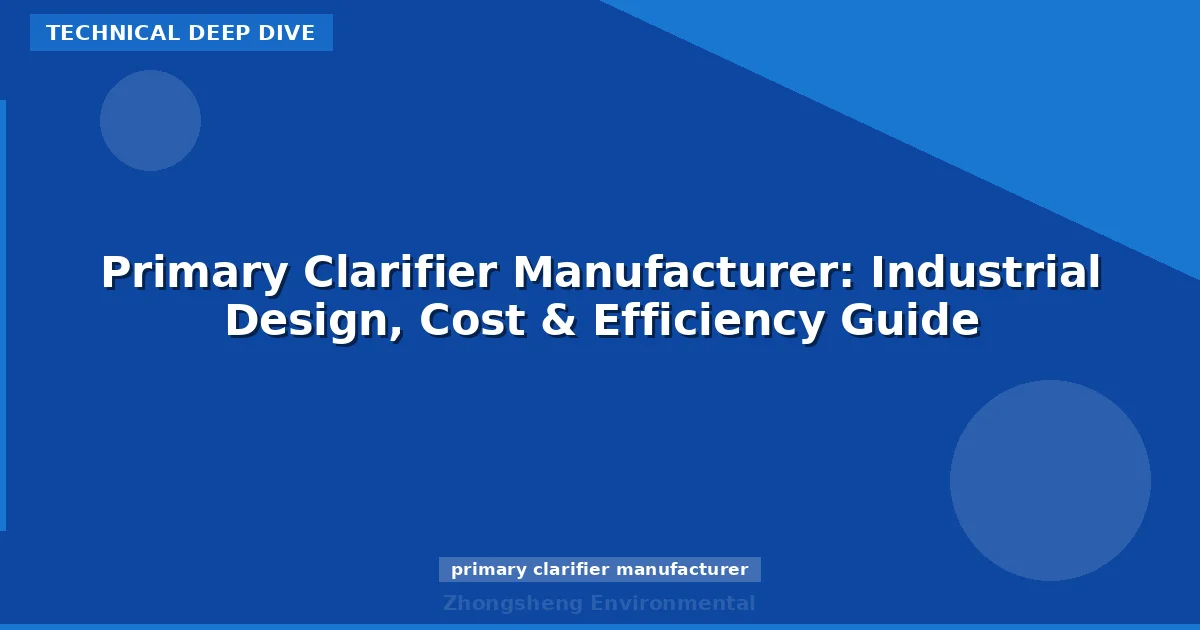 Primary Clarifier Manufacturer: Industrial Design, Cost & Efficiency Guide