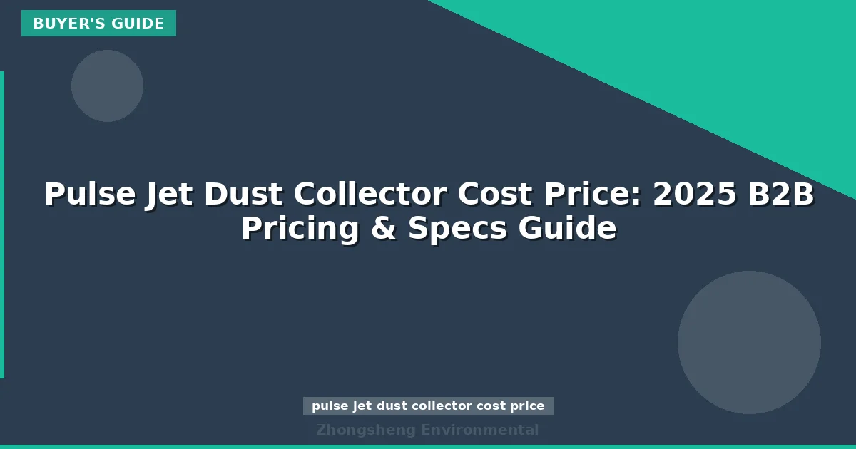 Pulse Jet Dust Collector Cost Price: 2025 B2B Pricing & Specs Guide