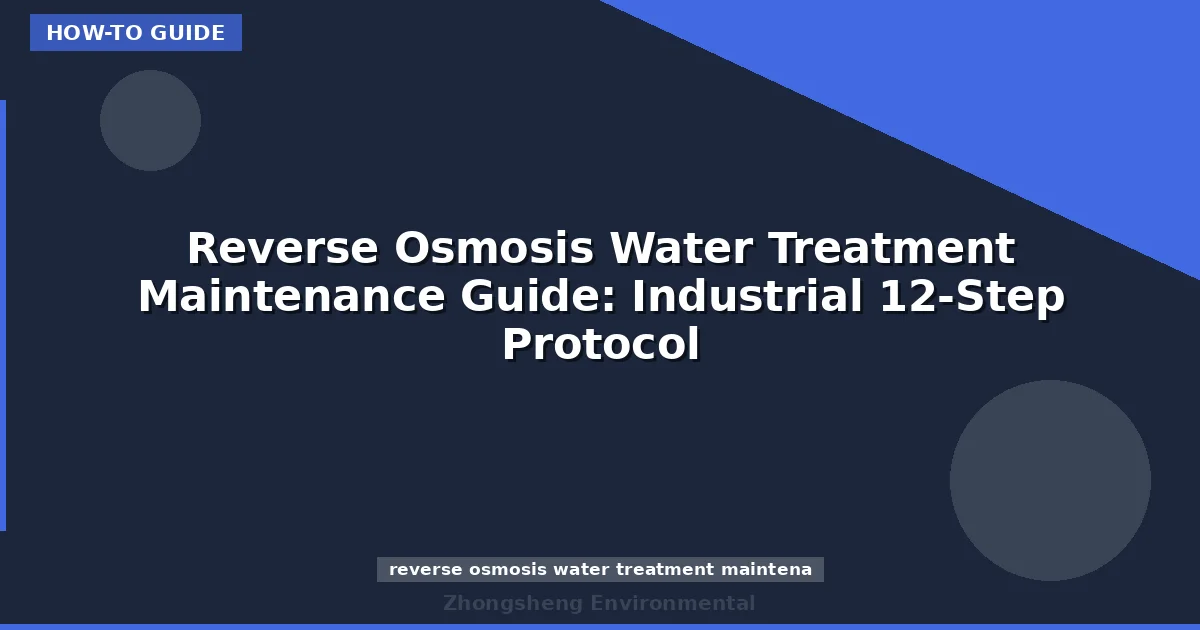 Reverse Osmosis Water Treatment Maintenance Guide: Industrial 12-Step Protocol