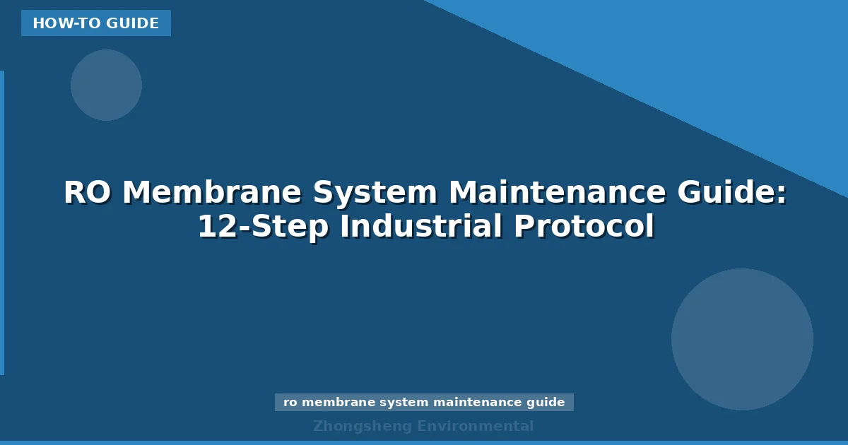 RO Membrane System Maintenance Guide: 12-Step Industrial Protocol