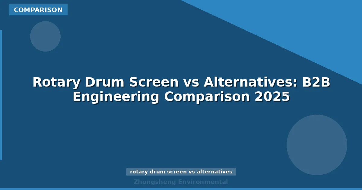 Rotary Drum Screen vs Alternatives: B2B Engineering Comparison 2025