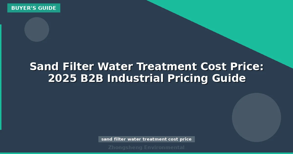 Sand Filter Water Treatment Cost Price: 2025 B2B Industrial Pricing Guide