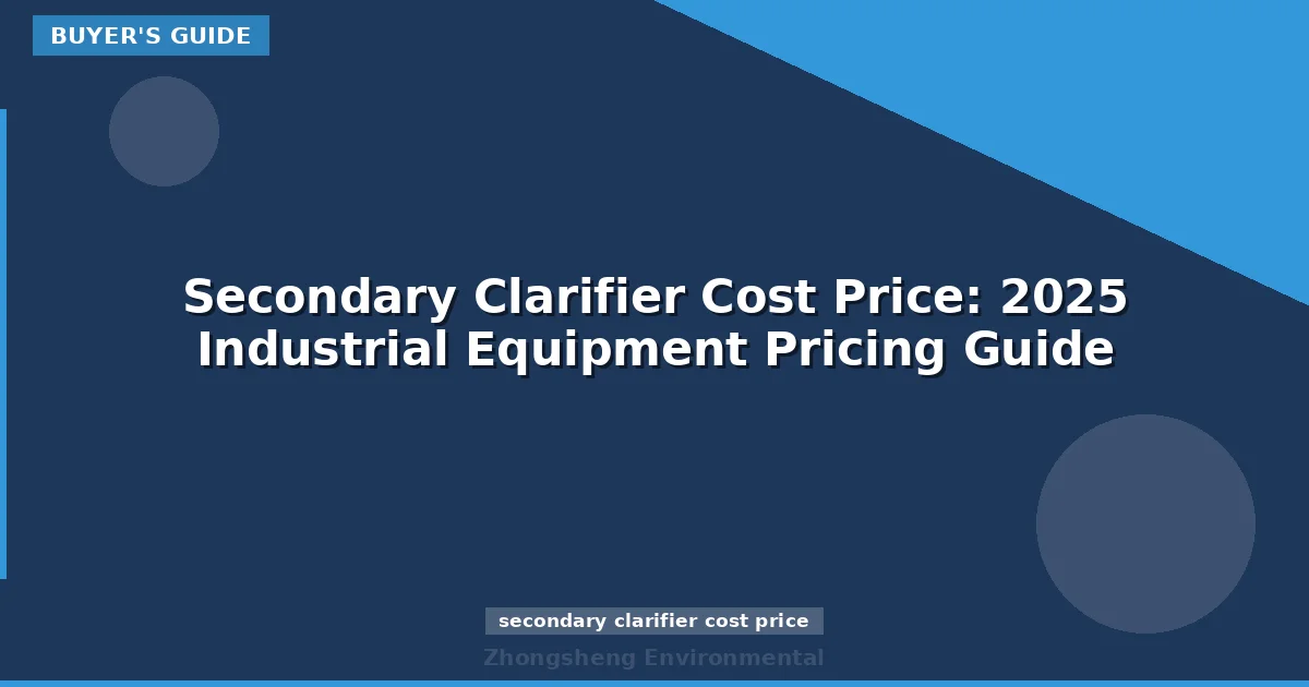 Secondary Clarifier Cost Price: 2025 Industrial Equipment Pricing Guide