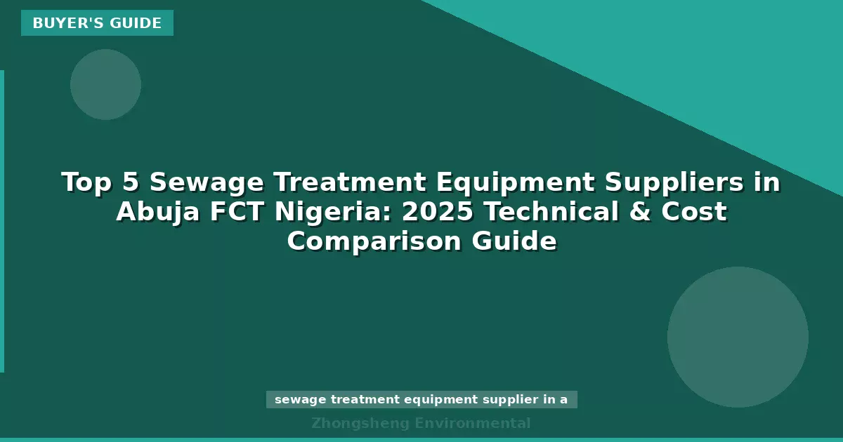 Top 5 Sewage Treatment Equipment Suppliers in Abuja FCT Nigeria: 2025 Technical & Cost Comparison Guide
