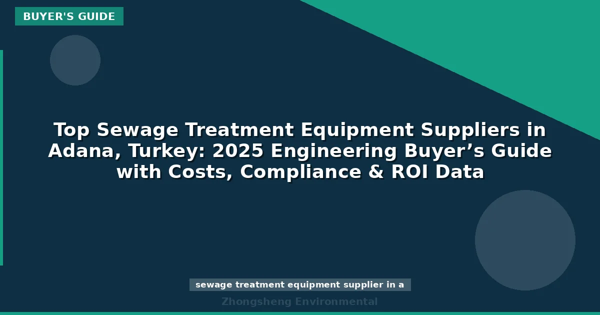 Top Sewage Treatment Equipment Suppliers in Adana, Turkey: 2025 Engineering Buyer’s Guide with Costs, Compliance & ROI Data