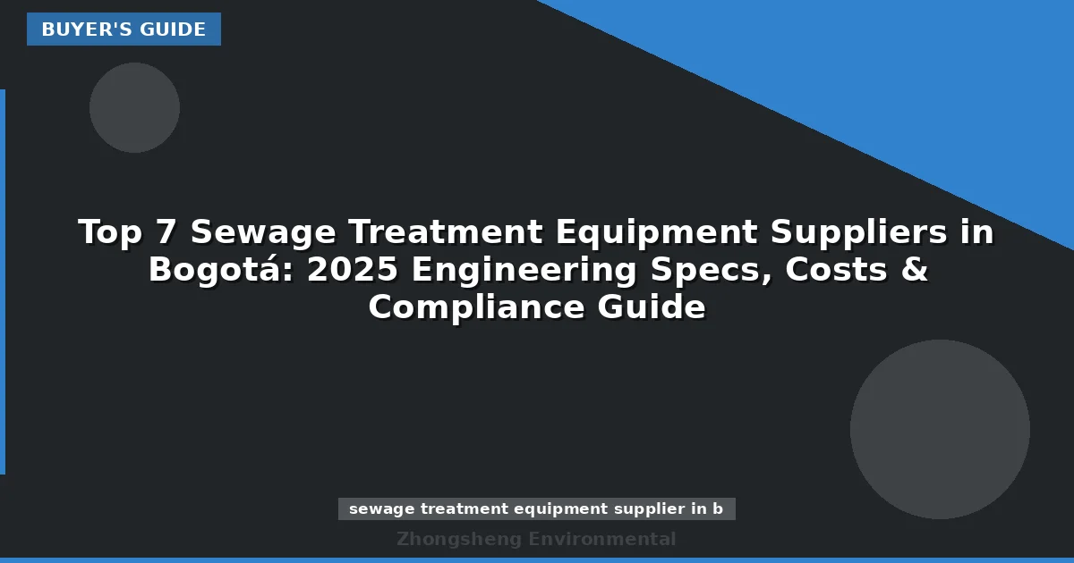 Top 7 Sewage Treatment Equipment Suppliers in Bogotá: 2025 Engineering Specs, Costs & Compliance Guide