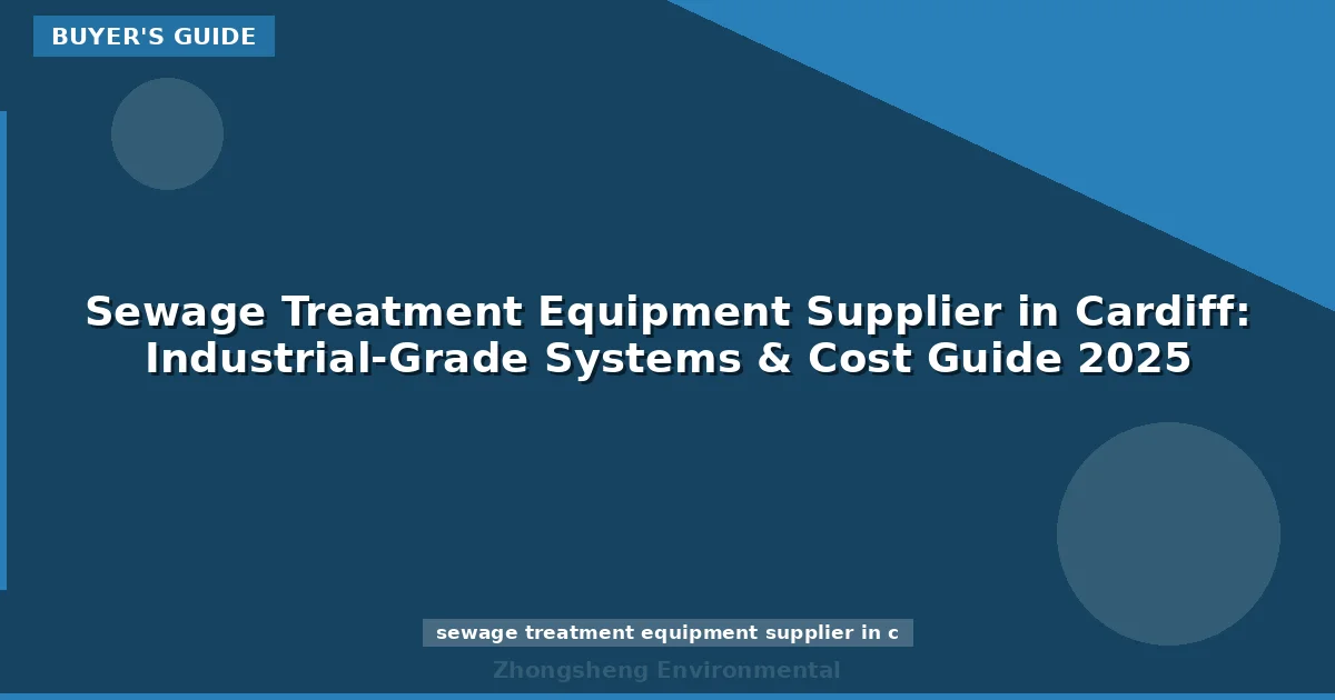 Sewage Treatment Equipment Supplier in Cardiff: Industrial-Grade Systems & Cost Guide 2025