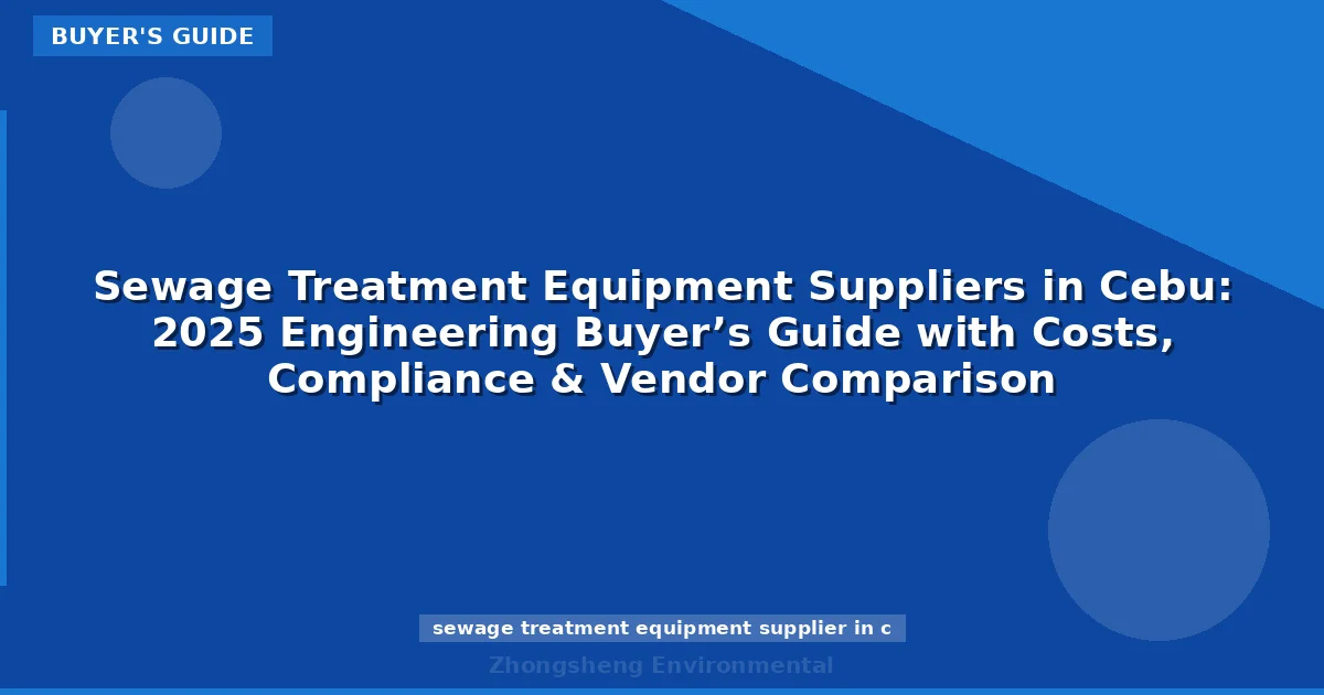 Sewage Treatment Equipment Suppliers in Cebu: 2025 Engineering Buyer’s Guide with Costs, Compliance & Vendor Comparison