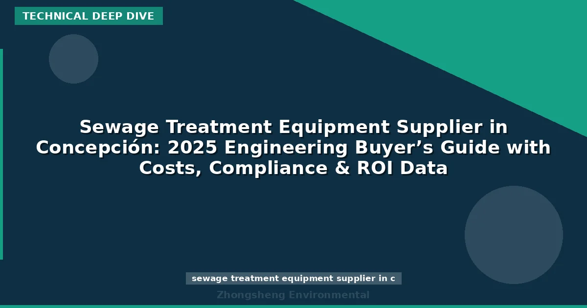 Sewage Treatment Equipment Supplier in Concepción: 2025 Engineering Buyer’s Guide with Costs, Compliance & ROI Data