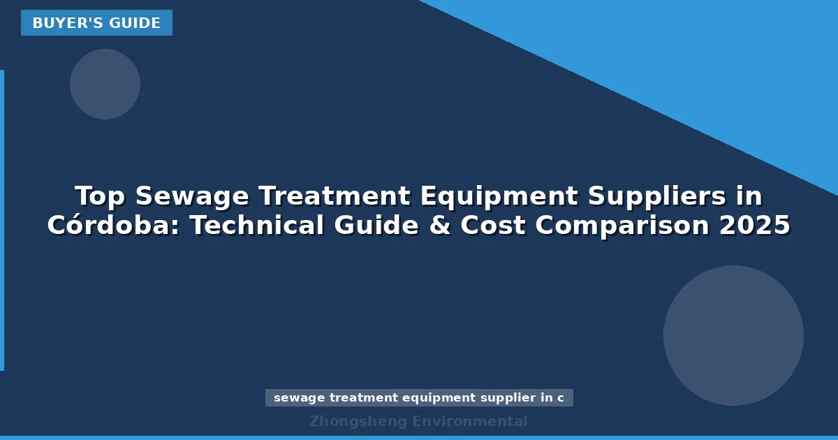 Top Sewage Treatment Equipment Suppliers in Córdoba: Technical Guide & Cost Comparison 2025