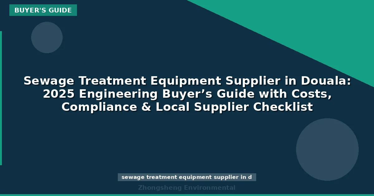 Sewage Treatment Equipment Supplier in Douala: 2025 Engineering Buyer’s Guide with Costs, Compliance & Local Supplier Checklist