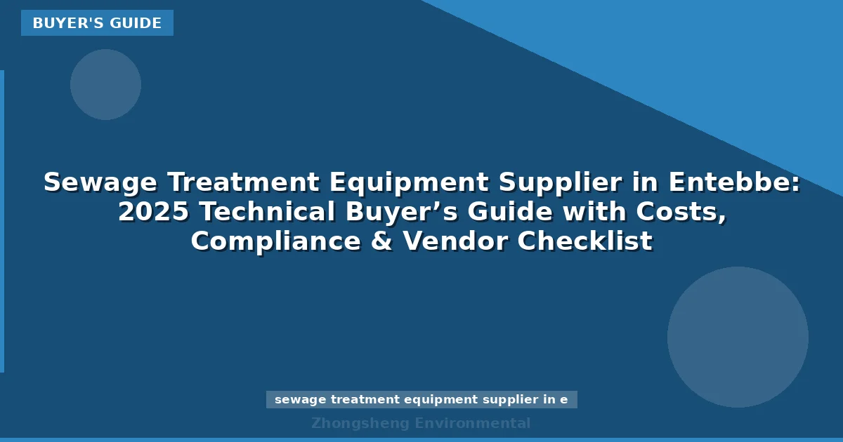Sewage Treatment Equipment Supplier in Entebbe: 2025 Technical Buyer’s Guide with Costs, Compliance & Vendor Checklist