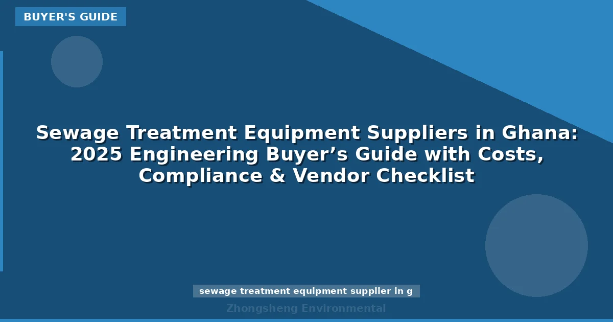 Sewage Treatment Equipment Suppliers in Ghana: 2025 Engineering Buyer’s Guide with Costs, Compliance & Vendor Checklist