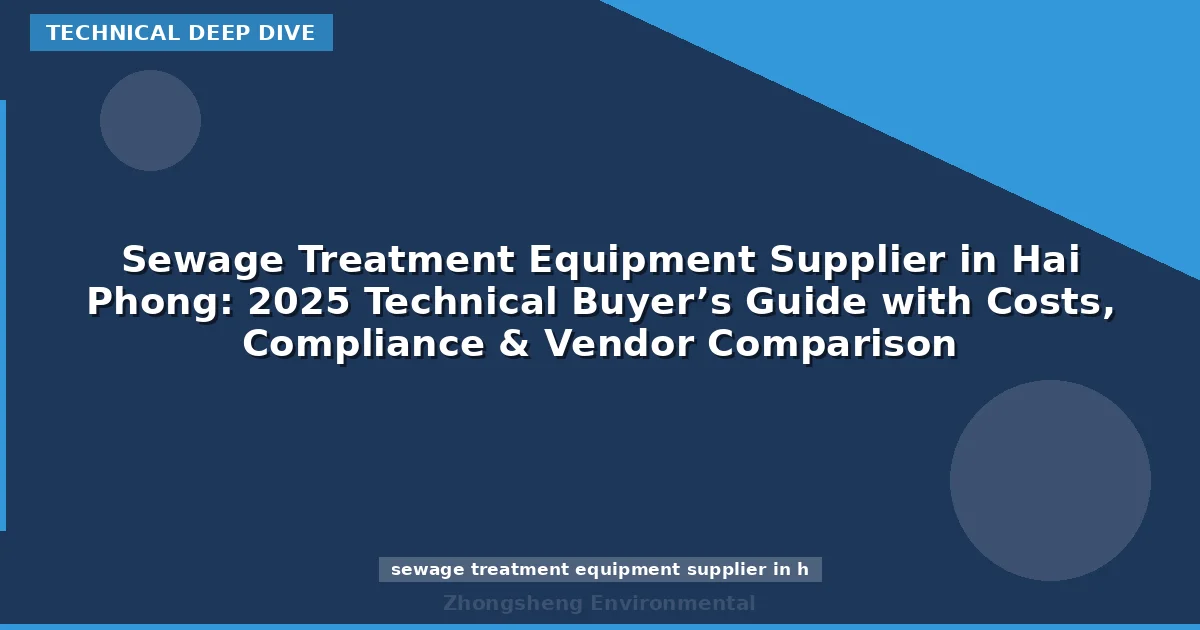 Sewage Treatment Equipment Supplier in Hai Phong: 2025 Technical Buyer’s Guide with Costs, Compliance & Vendor Comparison
