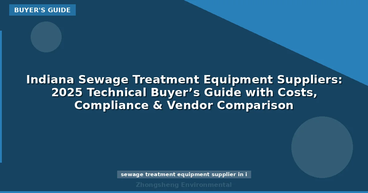 Indiana Sewage Treatment Equipment Suppliers: 2025 Technical Buyer’s Guide with Costs, Compliance & Vendor Comparison