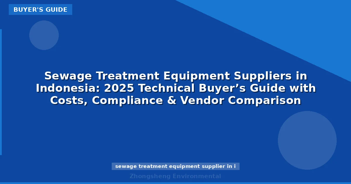 Sewage Treatment Equipment Suppliers in Indonesia: 2025 Technical Buyer’s Guide with Costs, Compliance & Vendor Comparison
