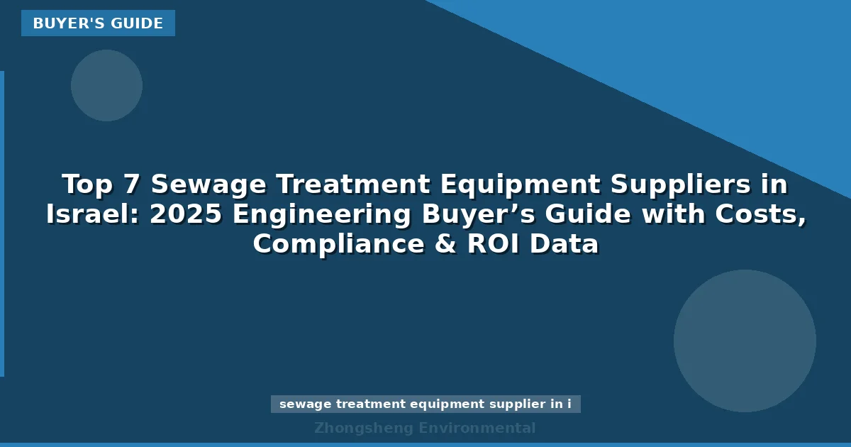 Top 7 Sewage Treatment Equipment Suppliers in Israel: 2025 Engineering Buyer’s Guide with Costs, Compliance & ROI Data