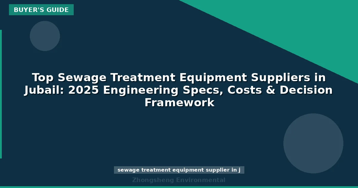 Top Sewage Treatment Equipment Suppliers in Jubail: 2025 Engineering Specs, Costs & Decision Framework