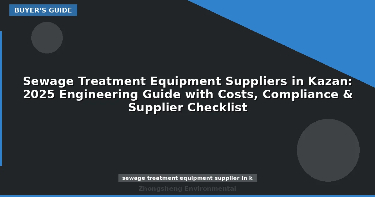 Sewage Treatment Equipment Suppliers in Kazan: 2025 Engineering Guide with Costs, Compliance & Supplier Checklist