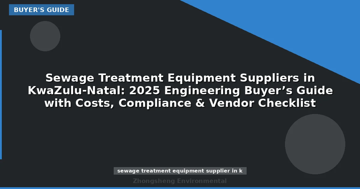 Sewage Treatment Equipment Suppliers in KwaZulu-Natal: 2025 Engineering Buyer’s Guide with Costs, Compliance & Vendor Checklist