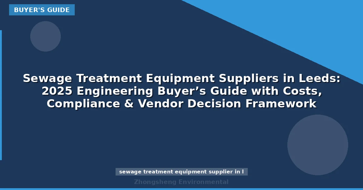 Sewage Treatment Equipment Suppliers in Leeds: 2025 Engineering Buyer’s Guide with Costs, Compliance & Vendor Decision Framework