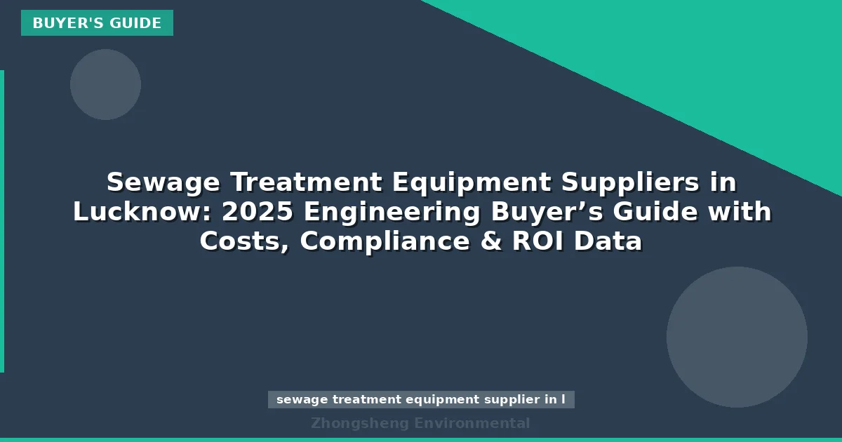 Sewage Treatment Equipment Suppliers in Lucknow: 2025 Engineering Buyer’s Guide with Costs, Compliance & ROI Data