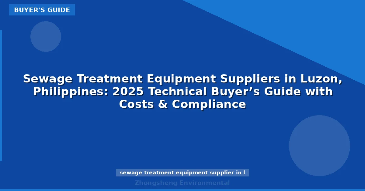 Sewage Treatment Equipment Suppliers in Luzon, Philippines: 2025 Technical Buyer’s Guide with Costs & Compliance