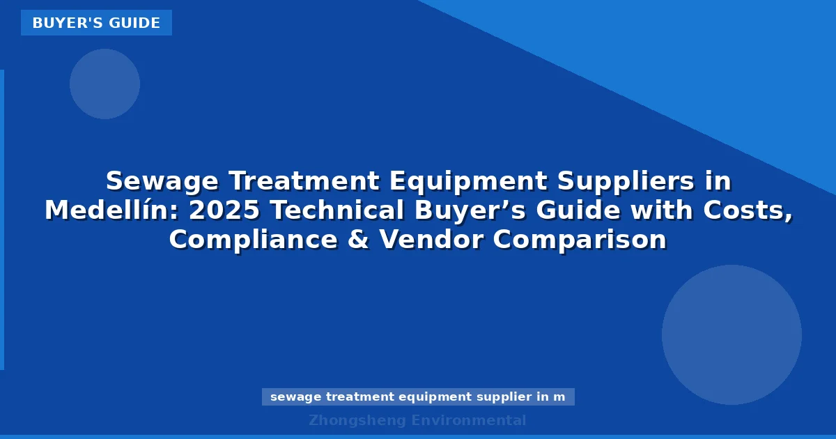 Sewage Treatment Equipment Suppliers in Medellín: 2025 Technical Buyer’s Guide with Costs, Compliance & Vendor Comparison