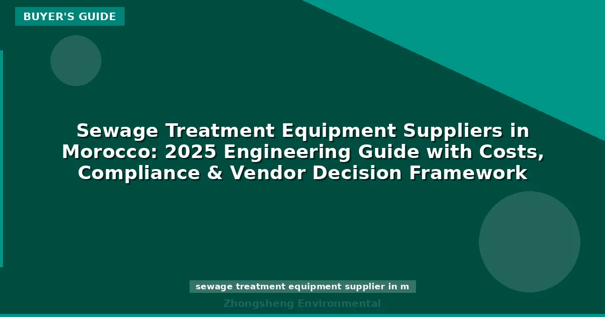 Sewage Treatment Equipment Suppliers in Morocco: 2025 Engineering Guide with Costs, Compliance & Vendor Decision Framework