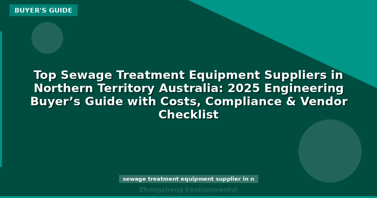 Top Sewage Treatment Equipment Suppliers in Northern Territory Australia: 2025 Engineering Buyer’s Guide with Costs, Compliance & Vendor Checklist