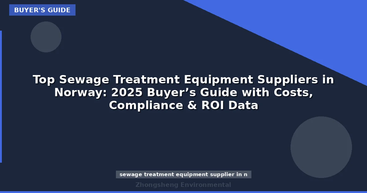 Top Sewage Treatment Equipment Suppliers in Norway: 2025 Buyer’s Guide with Costs, Compliance & ROI Data