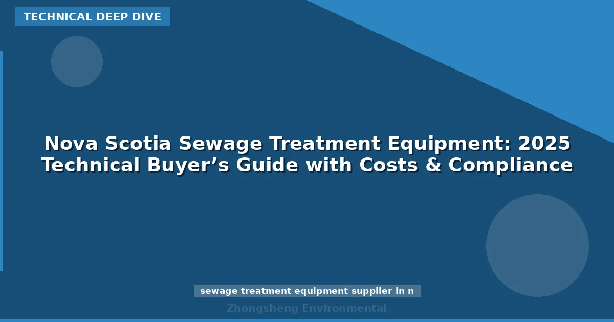 Nova Scotia Sewage Treatment Equipment: 2025 Technical Buyer’s Guide with Costs & Compliance