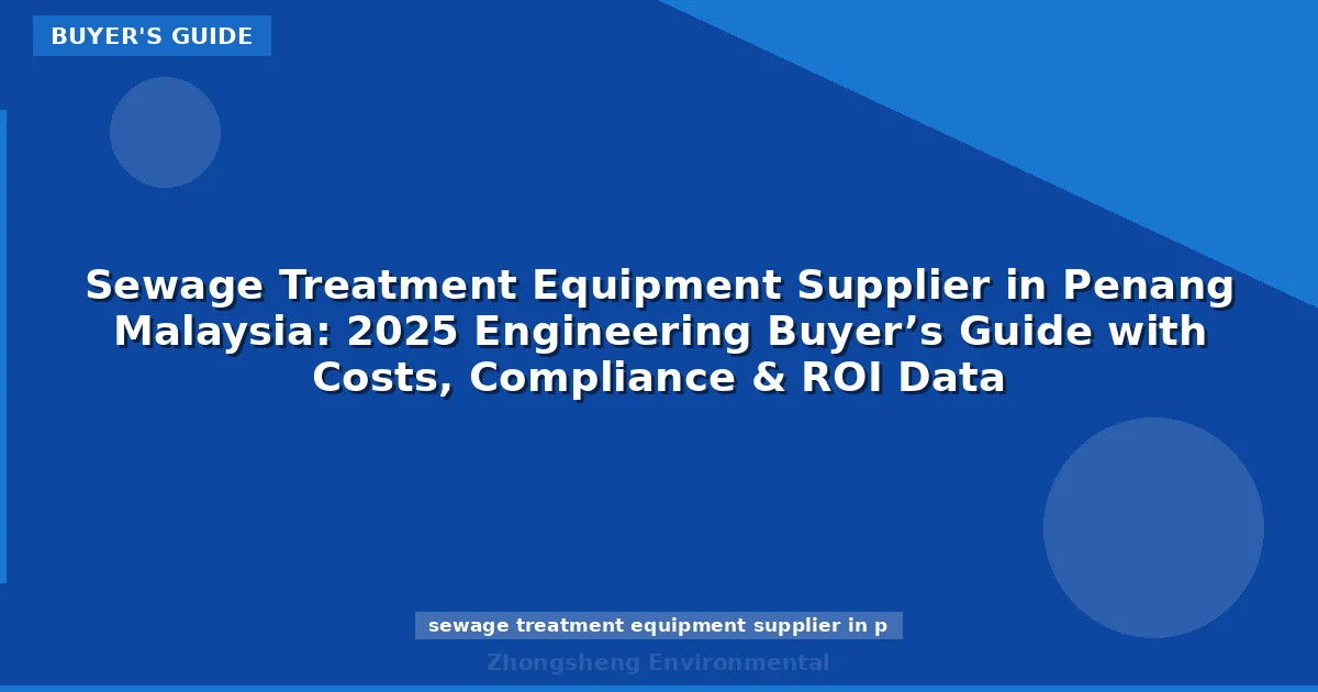 Sewage Treatment Equipment Supplier in Penang Malaysia: 2025 Engineering Buyer’s Guide with Costs, Compliance & ROI Data
