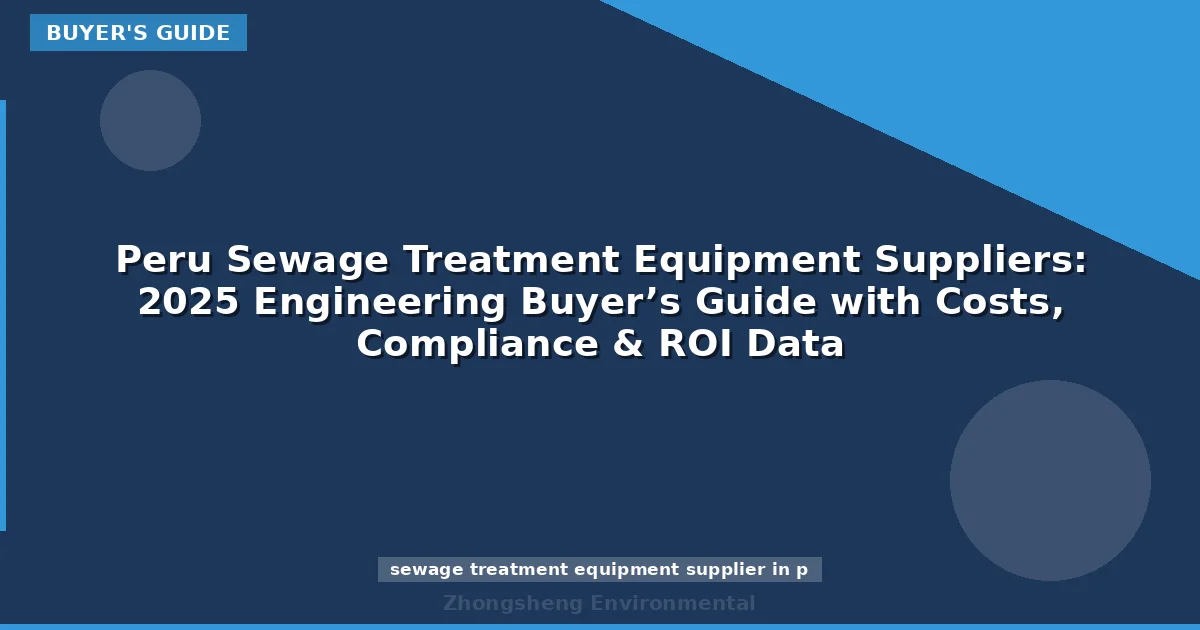 Peru Sewage Treatment Equipment Suppliers: 2025 Engineering Buyer’s Guide with Costs, Compliance & ROI Data