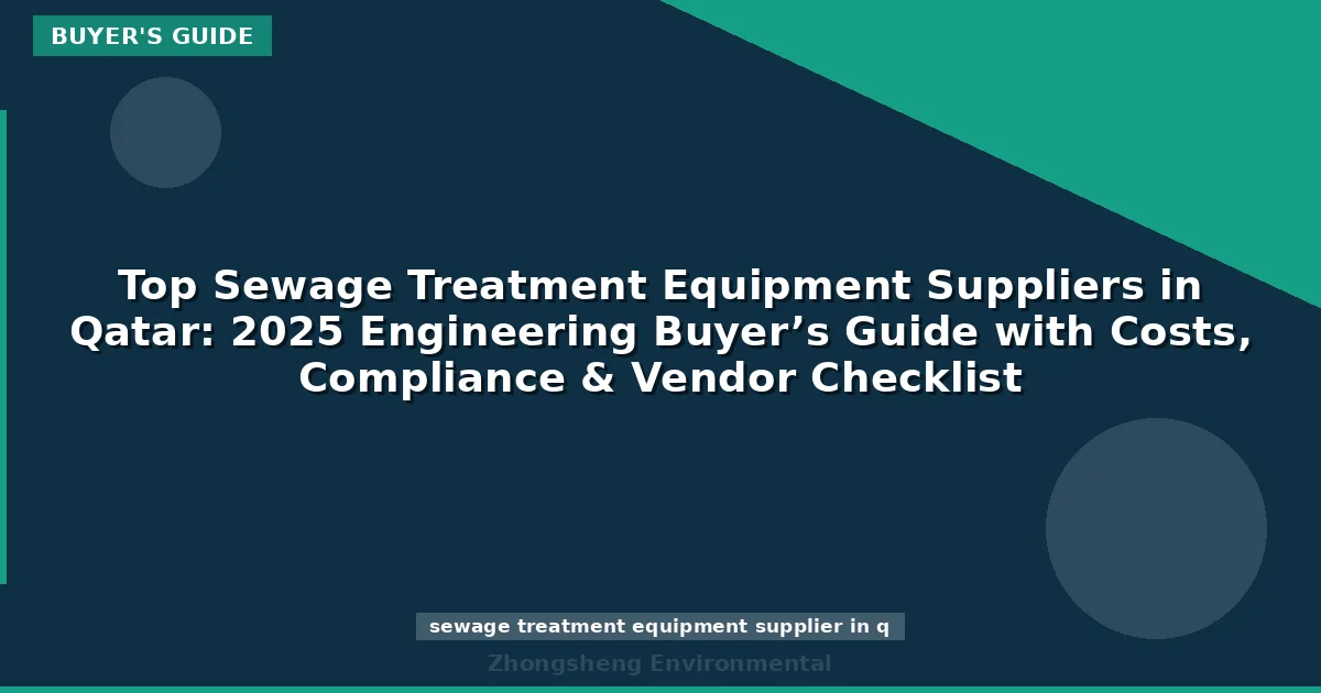 Top Sewage Treatment Equipment Suppliers in Qatar: 2025 Engineering Buyer’s Guide with Costs, Compliance & Vendor Checklist
