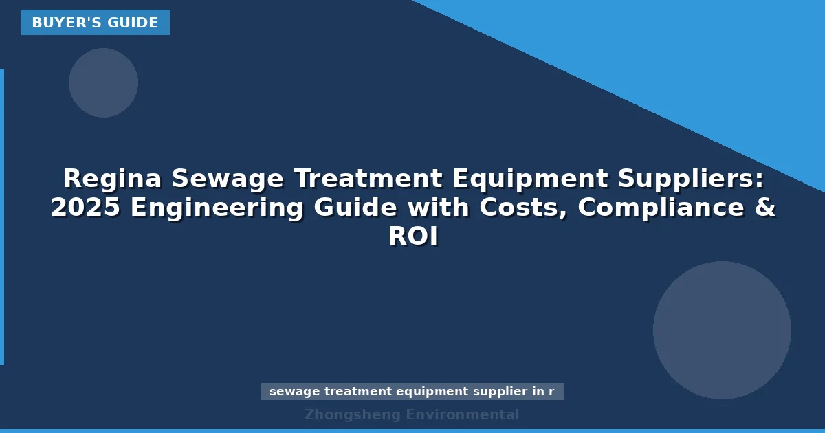 Regina Sewage Treatment Equipment Suppliers: 2025 Engineering Guide with Costs, Compliance & ROI