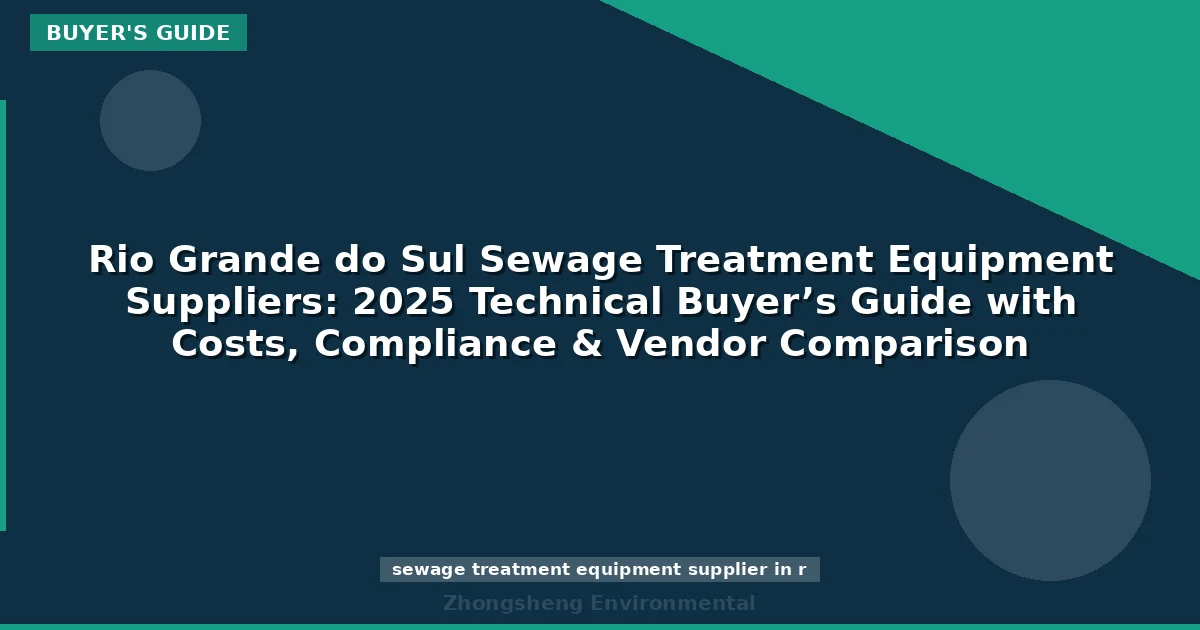 Rio Grande do Sul Sewage Treatment Equipment Suppliers: 2025 Technical Buyer’s Guide with Costs, Compliance & Vendor Comparison