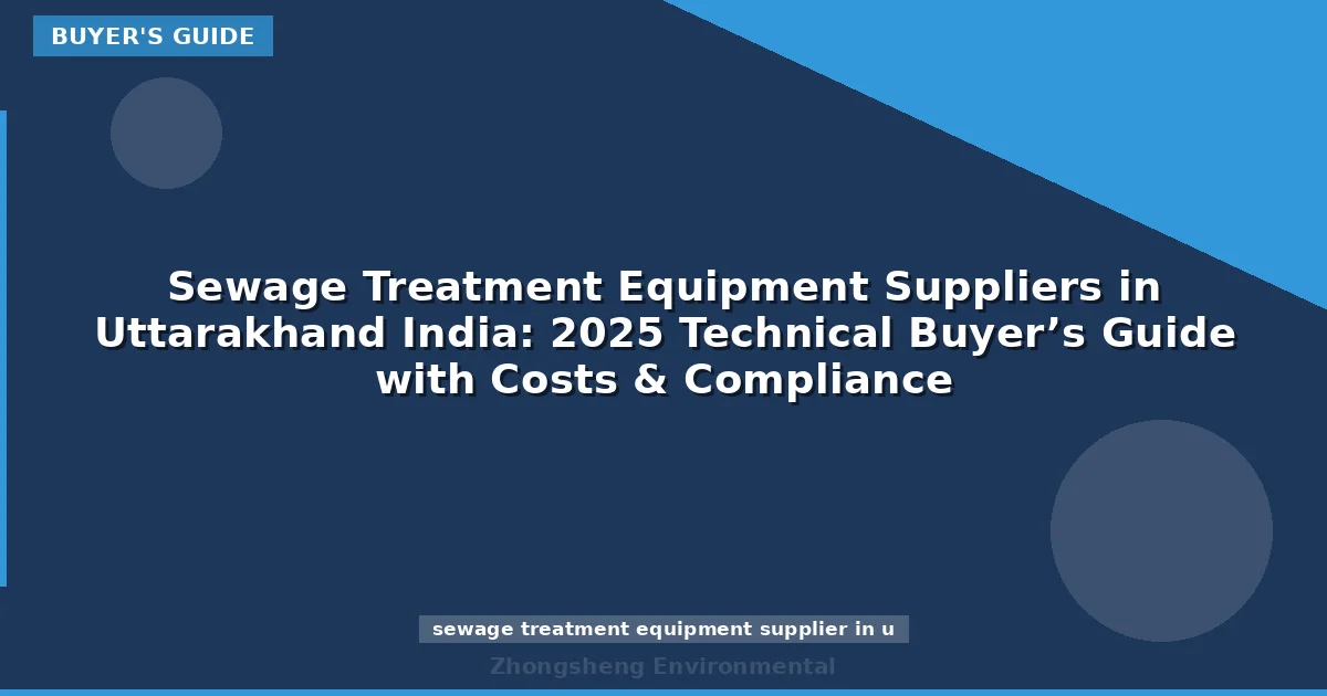 Sewage Treatment Equipment Suppliers in Uttarakhand India: 2025 Technical Buyer’s Guide with Costs & Compliance