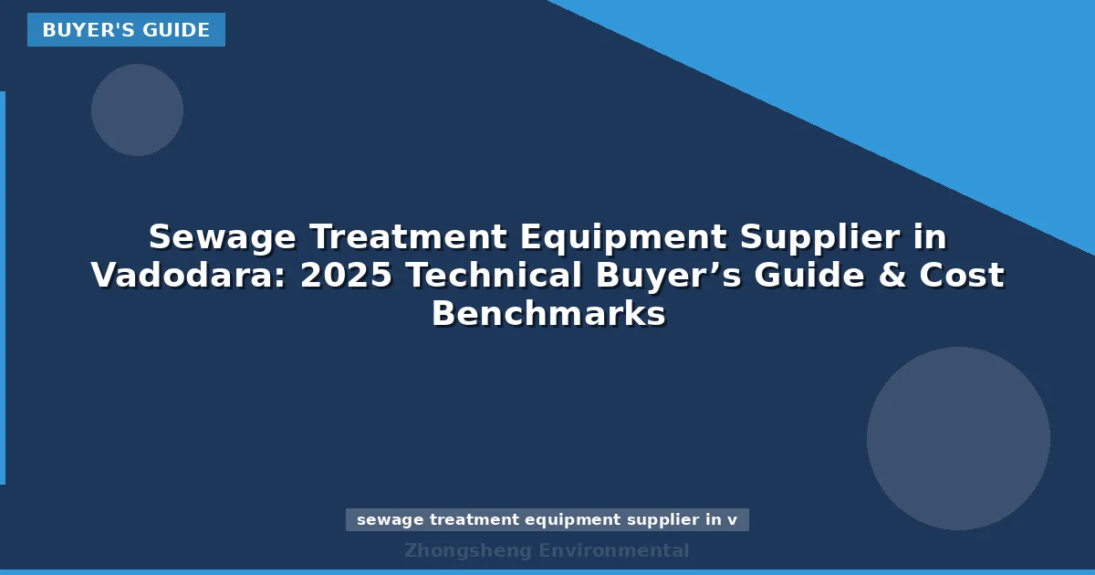 Sewage Treatment Equipment Supplier in Vadodara: 2025 Technical Buyer’s Guide & Cost Benchmarks